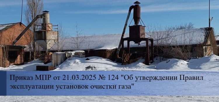 Приказ МПР от 21.03.2025 № 124 «Об утверждении Правил эксплуатации установок очистки газа» Правила эксплуатации ГОУ