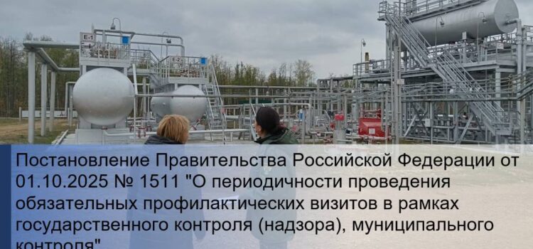 Постановление Правительства Российской Федерации от 01.10.2025 № 1511 «О периодичности проведения обязательных профилактических визитов в рамках государственного контроля (надзора), муниципального контроля» Постановление 1511 Профилактический визит