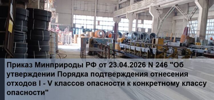 Приказ Минприроды РФ от 23.04.2026 N 246 «Об утверждении Порядка подтверждения отнесения отходов I — V классов опасности к конкретному классу опасности»