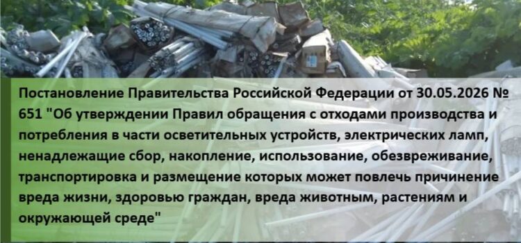 Постановление Правительства РФ от 30.05.2026 N 651 «Об утверждении Правил обращения с отходами производства и потребления в части осветительных устройств, электрических ламп …»