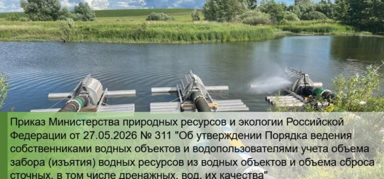 Приказ МПР России от 27.05.2026 N 311 Об утверждении Порядка ведения собственниками водных объектов и водопользователями учета объема забора (изъятия) водных ресурсов …